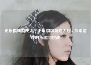 正乐棋牌游戏大厅正乐棋牌游戏大厅 - 探索游戏的乐趣与挑战