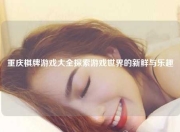 重庆棋牌游戏大全探索游戏世界的新鲜与乐趣