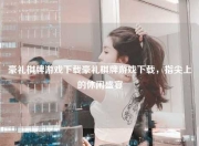 豪礼棋牌游戏下载豪礼棋牌游戏下载，指尖上的休闲盛宴