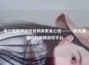 金公馆棋牌游戏官网探索金公馆——一款充满魅力的棋牌游戏平台