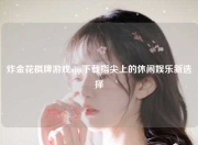 炸金花棋牌游戏app下载指尖上的休闲娱乐新选择