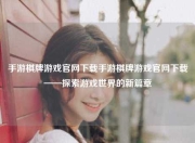 手游棋牌游戏官网下载手游棋牌游戏官网下载——探索游戏世界的新篇章