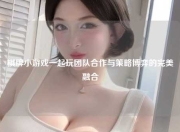 棋牌小游戏一起玩团队合作与策略博弈的完美融合