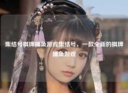 集结号棋牌捕鱼游戏集结号，一款全新的棋牌捕鱼游戏