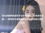有乐游棋牌的游戏平台拓展视野，尽享游戏乐趣——探索有乐游棋牌平台的丰富资源与多元玩法