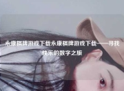永康棋牌游戏下载永康棋牌游戏下载——寻找快乐的数字之旅
