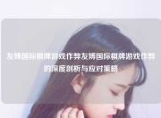 友博国际棋牌游戏作弊友博国际棋牌游戏作弊的深度剖析与应对策略
