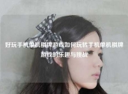 好玩手机单机棋牌游戏如何玩转手机单机棋牌游戏的乐趣与挑战