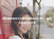 棋乐棋牌游戏大厅棋乐棋牌游戏大厅——你的在线娱乐新天地