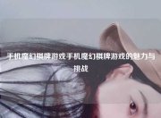 手机魔幻棋牌游戏手机魔幻棋牌游戏的魅力与挑战