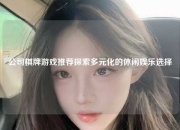 公司棋牌游戏推荐探索多元化的休闲娱乐选择