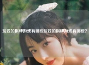 玩钱的棋牌游戏有哪些玩钱的棋牌游戏有哪些？
