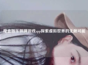 魔盒娱乐棋牌游戏app探索虚拟世界的无限可能