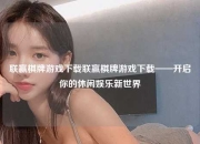 联赢棋牌游戏下载联赢棋牌游戏下载——开启你的休闲娱乐新世界