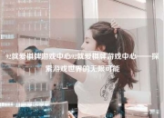 92就爱棋牌游戏中心92就爱棋牌游戏中心——探索游戏世界的无限可能