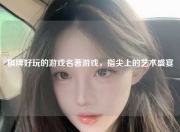 棋牌好玩的游戏名著游戏，指尖上的艺术盛宴