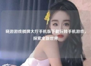 晓游游戏棋牌大厅手机版下截玩转手机游戏，探索全新世界