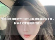 小小怪兽棋牌游戏下载小小怪兽棋牌游戏下载 - 探索奇幻世界的游戏体验