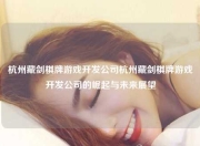 杭州藏剑棋牌游戏开发公司杭州藏剑棋牌游戏开发公司的崛起与未来展望