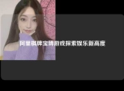 阿里棋牌宝博游戏探索娱乐新高度