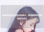 卖棋牌游戏源码违法吗探讨，售卖棋牌游戏源码是否违法
