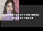 值得信赖的棋牌游戏游戏世界里的诚信之光——探索值得信赖的棋牌游戏