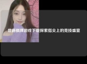 世爵棋牌游戏下载探索指尖上的竞技盛宴