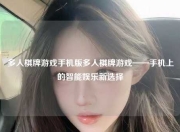 多人棋牌游戏手机版多人棋牌游戏——手机上的智能娱乐新选择