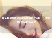 趣鱼棋牌游戏官网趣鱼棋牌游戏官网——探索休闲娱乐的新天地