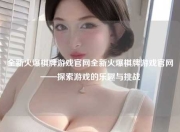 全新火爆棋牌游戏官网全新火爆棋牌游戏官网——探索游戏的乐趣与挑战