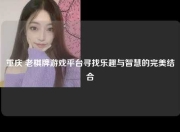 重庆 老棋牌游戏平台寻找乐趣与智慧的完美结合