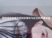 微信鄂州棋牌游戏轻松娱乐与社交的双重享受