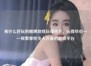 有什么好玩的棋牌游戏玩得尽兴，玩得尽心——探索那些令人兴奋的游戏平台