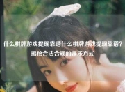 什么棋牌游戏提现靠谱什么棋牌游戏提现靠谱？揭秘合法合规的娱乐方式