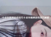 十点半棋牌游戏技巧十点半棋牌游戏技巧解析