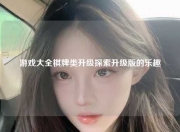 游戏大全棋牌类升级探索升级版的乐趣