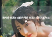 玩网络棋牌游戏官网网络棋牌游戏的兴起与挑战