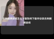 杰利棋牌游戏怎么下载如何下载并安装杰利棋牌游戏