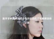 新开手机棋牌游戏平台开启您的手机棋牌游戏之旅