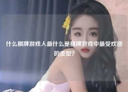 什么棋牌游戏人最什么是棋牌游戏中最受欢迎的类型？