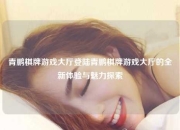 青鹏棋牌游戏大厅登陆青鹏棋牌游戏大厅的全新体验与魅力探索