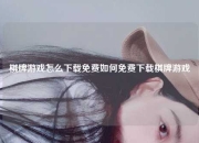 棋牌游戏怎么下载免费如何免费下载棋牌游戏