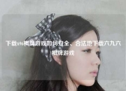 下载696棋牌游戏如何安全、合法地下载六九六棋牌游戏