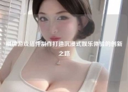 棋牌游戏插件制作打造沉浸式娱乐体验的创新之路