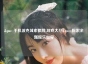 "手机波克城市棋牌,游戏大厅"探索全新娱乐世界