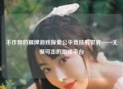 不作弊的棋牌游戏探索公平竞技的世界——无懈可击的游戏平台