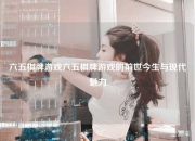 六五棋牌游戏六五棋牌游戏的前世今生与现代魅力