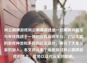 风云棋牌游戏风云棋牌游戏是一款集休闲娱乐与竞技挑战于一体的在线游戏平台。它以丰富的游戏种类和多样的玩法设计，吸引了大量玩家的加入。本文将从多个角度探讨风云棋牌游戏的特点、优势以及对玩家的影响。