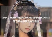 好乐谷棋牌游戏官网下载安装好乐谷棋牌游戏官方网站下载及安装指南