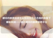赚钱的棋牌游戏平台如何在合法合规的前提下赚取利润——探讨赚钱的棋牌游戏平台